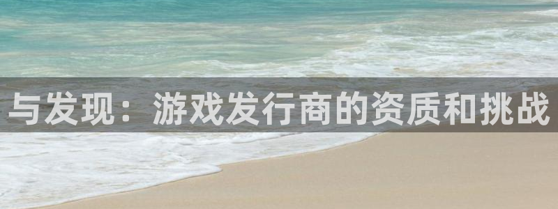 bbin视讯官网骗局是真的吗：与发现：游戏发行商的资质和挑战