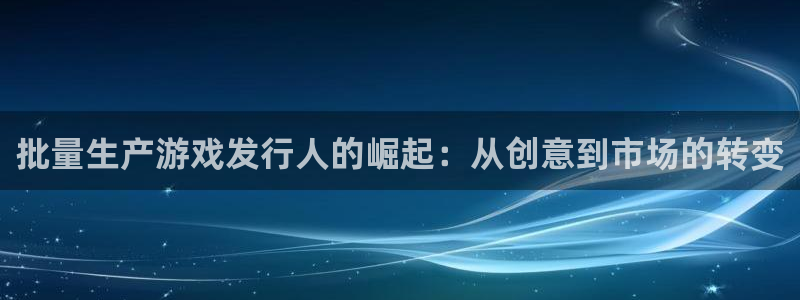 bbin视讯官网客服：批量生产游戏发行人的崛起：从创意到市场的转变