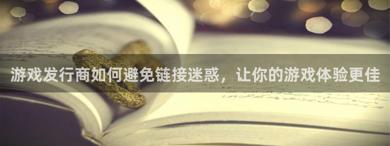 bbin视讯官网解绑银行卡怎么弄：游戏发行商如何避免链接迷惑，让你的游戏体验更佳